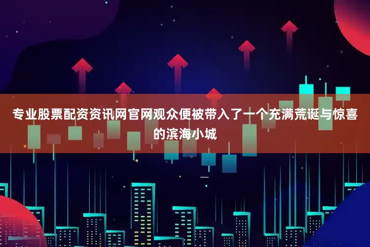 专业股票配资资讯网官网观众便被带入了一个充满荒诞与惊喜的滨海小城
