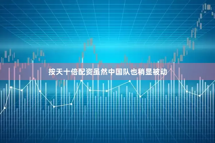 按天十倍配资虽然中国队也稍显被动