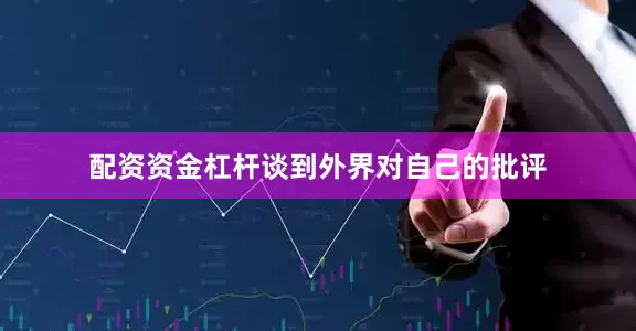 配资资金杠杆　　谈到外界对自己的批评