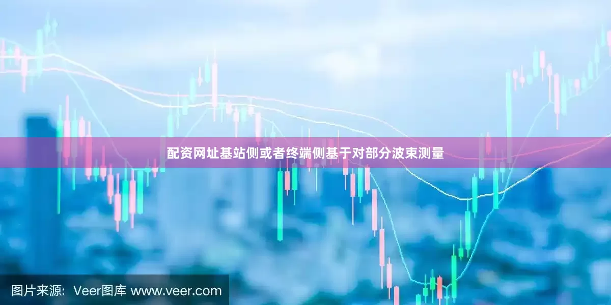 配资网址基站侧或者终端侧基于对部分波束测量