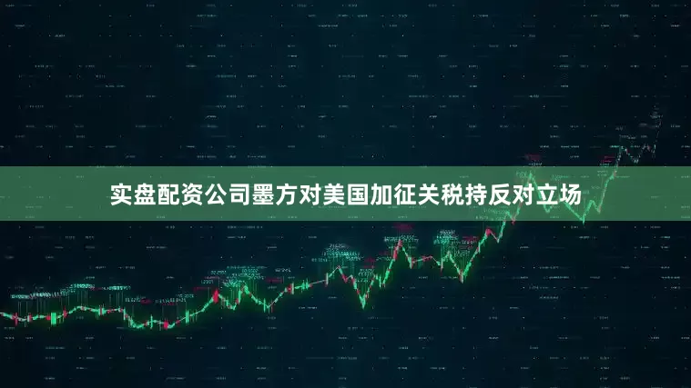 实盘配资公司墨方对美国加征关税持反对立场