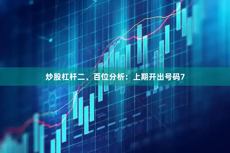 炒股杠杆　　　　二、百位分析：上期开出号码7