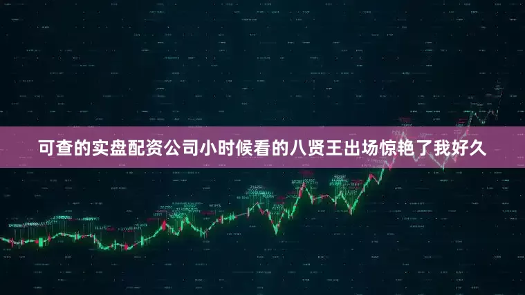 可查的实盘配资公司小时候看的八贤王出场惊艳了我好久