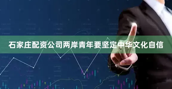 石家庄配资公司两岸青年要坚定中华文化自信