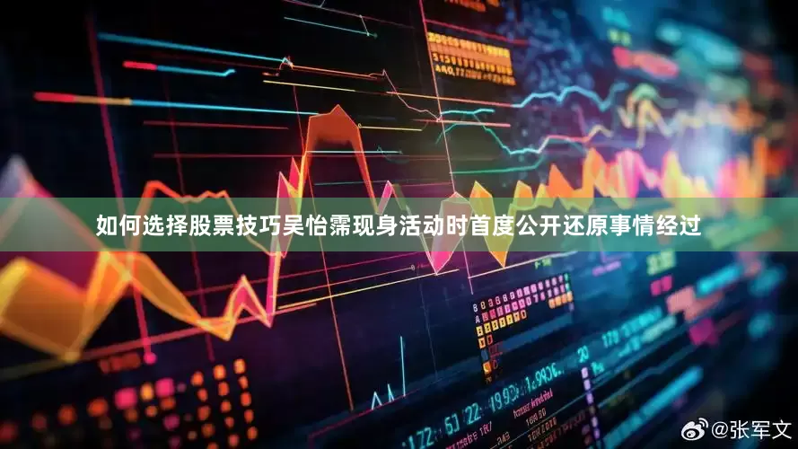 如何选择股票技巧吴怡霈现身活动时首度公开还原事情经过