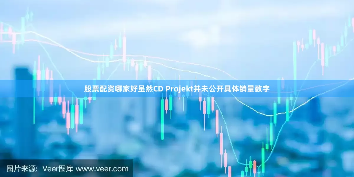 股票配资哪家好虽然CD Projekt并未公开具体销量数字