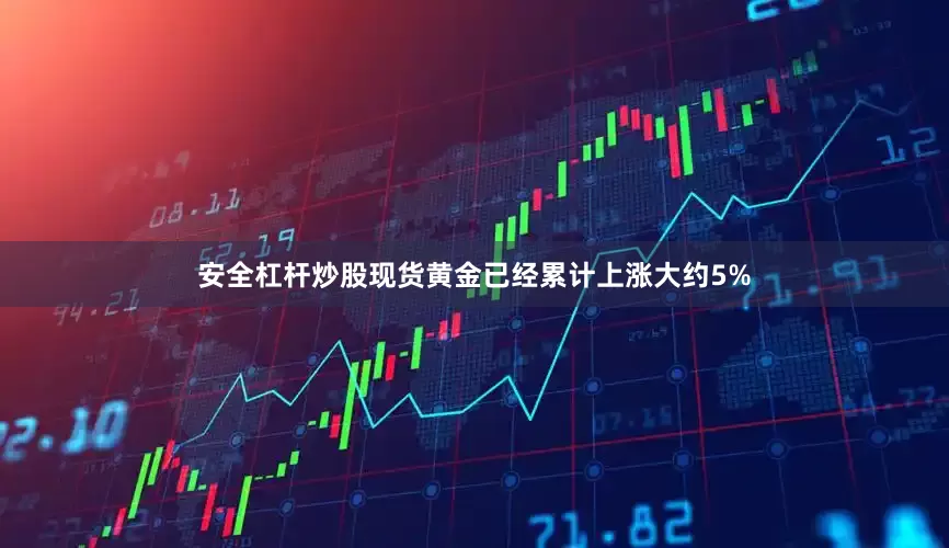 安全杠杆炒股现货黄金已经累计上涨大约5%