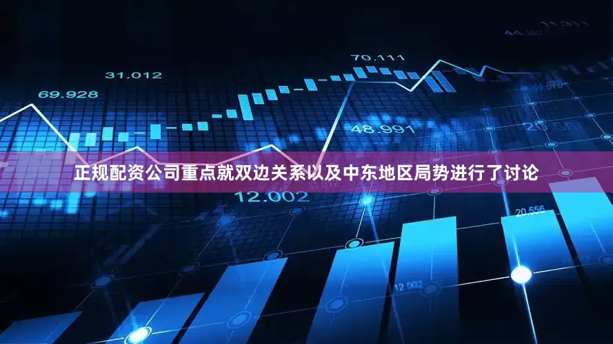 正规配资公司重点就双边关系以及中东地区局势进行了讨论