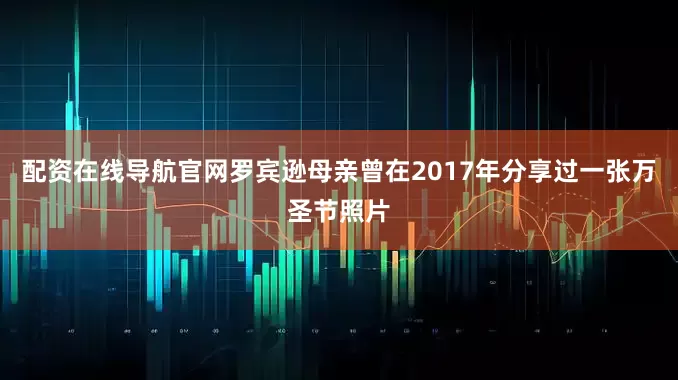 配资在线导航官网罗宾逊母亲曾在2017年分享过一张万圣节照片