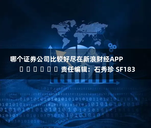 哪个证券公司比较好尽在新浪财经APP            						责任编辑：石秀珍 SF183