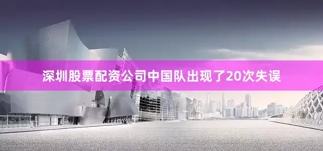深圳股票配资公司中国队出现了20次失误